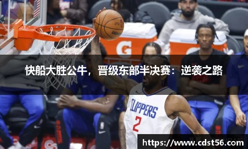 快船大胜公牛,晋级东部半决赛:逆袭之路