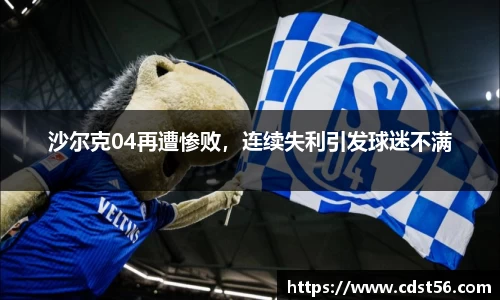 沙尔克04再遭惨败,连续失利引发球迷不满
