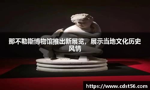 那不勒斯博物馆推出新展览,展示当地文化历史风情