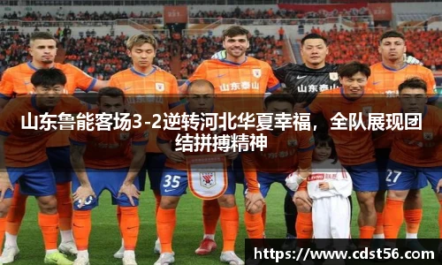 山东鲁能客场3-2逆转河北华夏幸福,全队展现团结拼搏精神