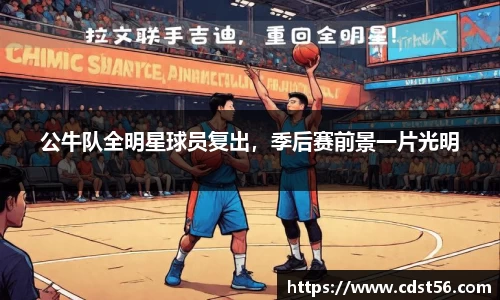 公牛队全明星球员复出,季后赛前景一片光明