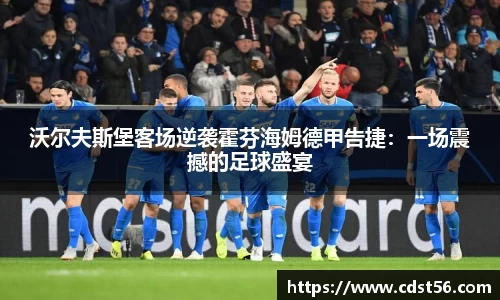 沃尔夫斯堡客场逆袭霍芬海姆德甲告捷:一场震撼的足球盛宴