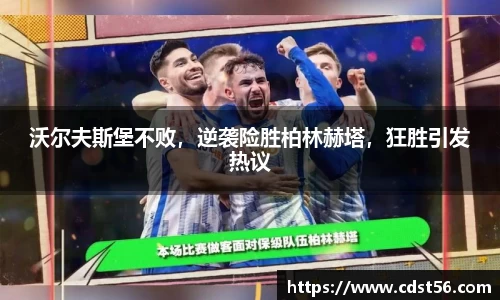 沃尔夫斯堡不败,逆袭险胜柏林赫塔,狂胜引发热议