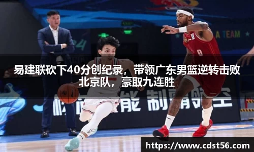 易建联砍下40分创纪录,带领广东男篮逆转击败北京队,豪取九连胜
