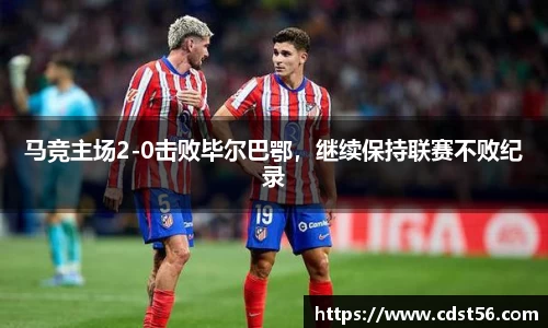 马竞主场2-0击败毕尔巴鄂,继续保持联赛不败纪录