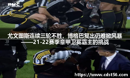 尤文图斯连续三轮不胜,博格巴复出仍难掀风暴——21-22赛季意甲卫冕霸主的挑战