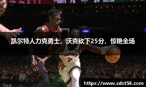 凯尔特人力克勇士，沃克砍下25分，惊艳全场
