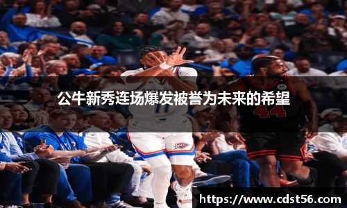 公牛新秀连场爆发被誉为未来的希望