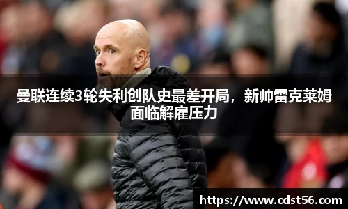 曼联连续3轮失利创队史最差开局,新帅雷克莱姆面临解雇压力