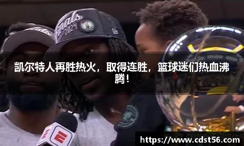 凯尔特人再胜热火，取得连胜，篮球迷们热血沸腾！