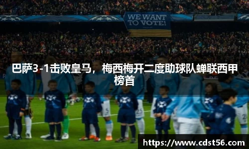 巴萨3-1击败皇马，梅西梅开二度助球队蝉联西甲榜首