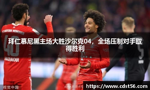拜仁慕尼黑主场大胜沙尔克04，全场压制对手取得胜利