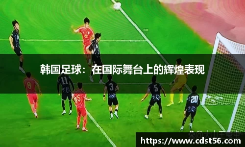 韩国足球：在国际舞台上的辉煌表现