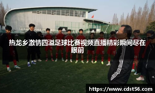热龙乡激情四溢足球比赛视频直播精彩瞬间尽在眼前