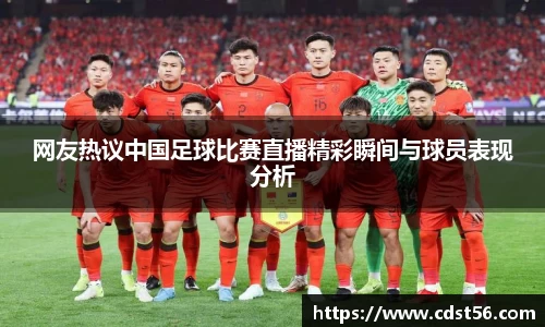 网友热议中国足球比赛直播精彩瞬间与球员表现分析
