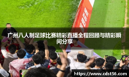 广州八人制足球比赛精彩直播全程回顾与精彩瞬间分享