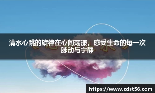 清水心跳的旋律在心间荡漾，感受生命的每一次脉动与宁静