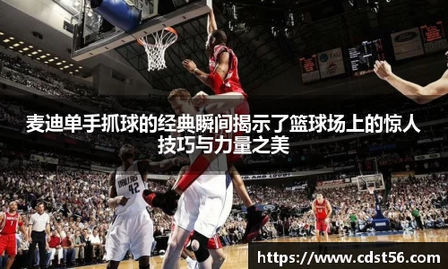 麦迪单手抓球的经典瞬间揭示了篮球场上的惊人技巧与力量之美
