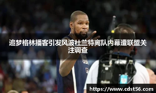 追梦格林播客引发风波杜兰特离队内幕遭联盟关注调查