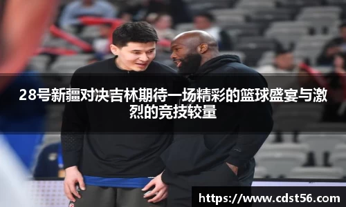 28号新疆对决吉林期待一场精彩的篮球盛宴与激烈的竞技较量