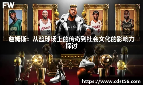 詹姆斯：从篮球场上的传奇到社会文化的影响力探讨