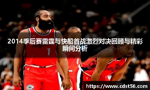 2014季后赛雷霆与快船首战激烈对决回顾与精彩瞬间分析