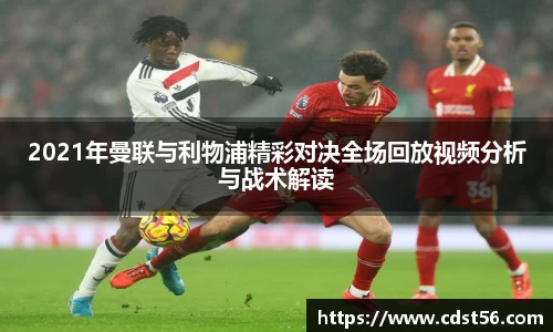 2021年曼联与利物浦精彩对决全场回放视频分析与战术解读