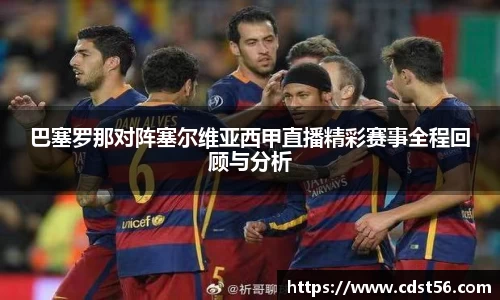 巴塞罗那对阵塞尔维亚西甲直播精彩赛事全程回顾与分析