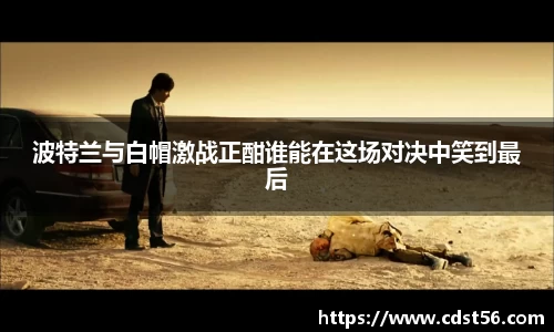 波特兰与白帽激战正酣谁能在这场对决中笑到最后