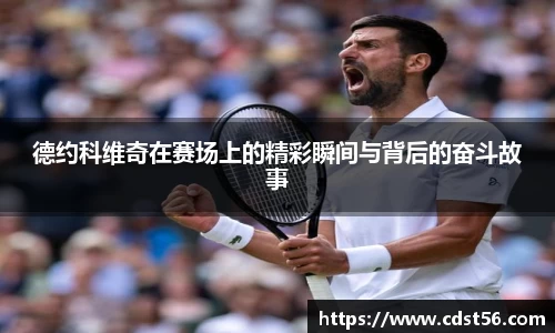 德约科维奇在赛场上的精彩瞬间与背后的奋斗故事