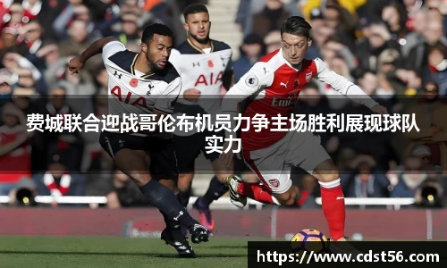 费城联合迎战哥伦布机员力争主场胜利展现球队实力