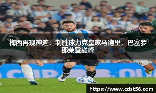 梅西再现神迹：制胜球力克皇家马德里，巴塞罗那荣登巅峰