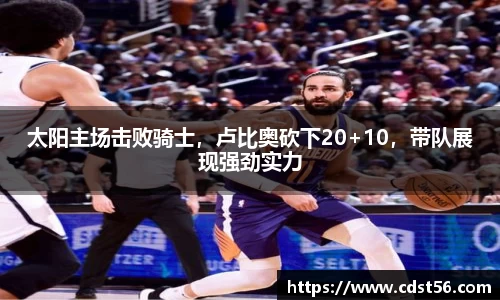 太阳主场击败骑士，卢比奥砍下20+10，带队展现强劲实力