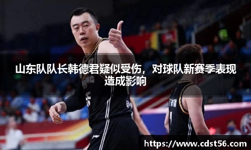 山东队队长韩德君疑似受伤，对球队新赛季表现造成影响